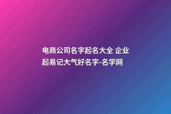 电商公司名字起名大全 企业起易记大气好名字-名学网-第1张-公司起名-玄机派